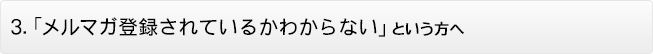 「そもそもメルマガ登録されている？」という方へ